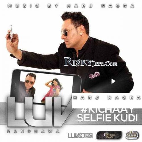 Kichaay Selfie Kudi Luv Randhawa mp3 song download, Kichaay Selfie Kudi Luv Randhawa full album