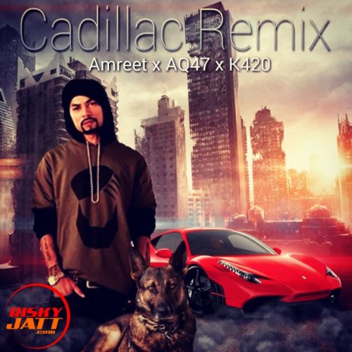 Cadillac Remix Amreet Singh, AQ47, K420 mp3 song download, Cadillac Remix Amreet Singh, AQ47, K420 full album