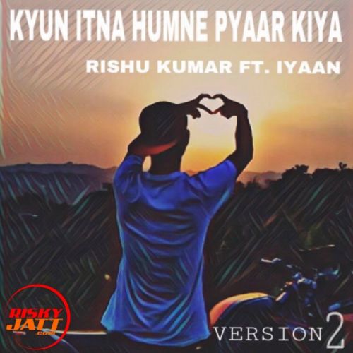 Kyun Itna Humne Pyaar Kiya Rishu Kumar Ft. Iyaan mp3 song download, Kyun Itna Humne Pyaar Kiya Rishu Kumar Ft. Iyaan full album